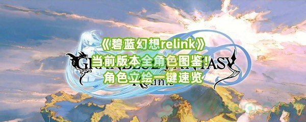 《碧蓝幻想relink》当前版本全角色图鉴！角色立绘一键速览